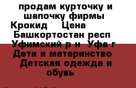 продам курточку и шапочку фирмы “Крокид“ › Цена ­ 1 300 - Башкортостан респ., Уфимский р-н, Уфа г. Дети и материнство » Детская одежда и обувь   